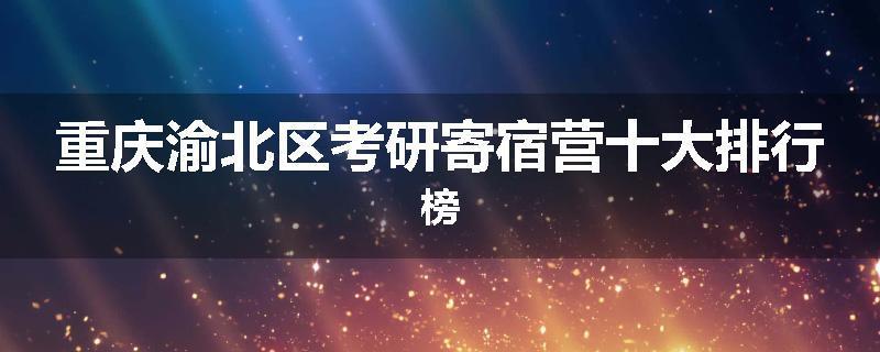 重庆渝北区考研寄宿营十大排行榜