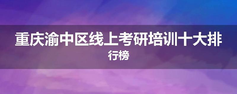 重庆渝中区线上考研培训十大排行榜