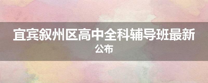 宜宾叙州区高中全科辅导班最新公布