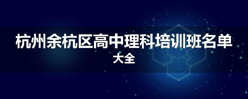 杭州余杭区高中理科培训班名单大全