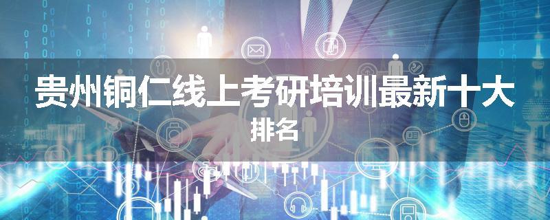 贵州铜仁线上考研培训最新十大排名