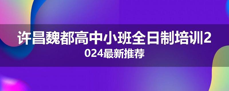 许昌魏都高中小班全日制培训2024最新推荐