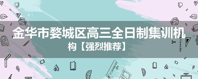 金华市婺城区高三全日制集训机构【强烈推荐】
