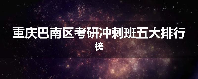 重庆巴南区考研冲刺班五大排行榜