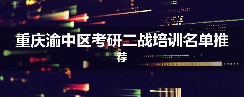 重庆渝中区考研二战培训名单推荐