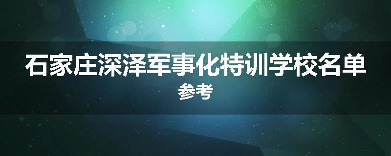 石家庄深泽军事化特训学校名单参考