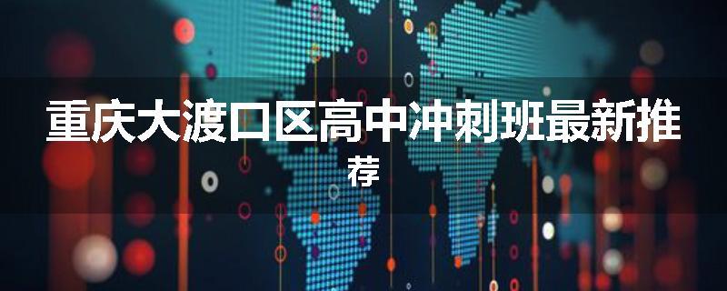 重庆大渡口区高中冲刺班最新推荐