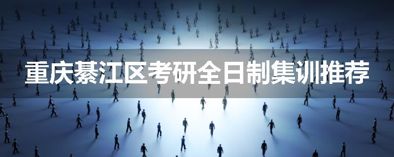 重庆綦江区考研全日制集训推荐