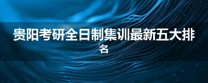 贵阳考研全日制集训最新五大排名