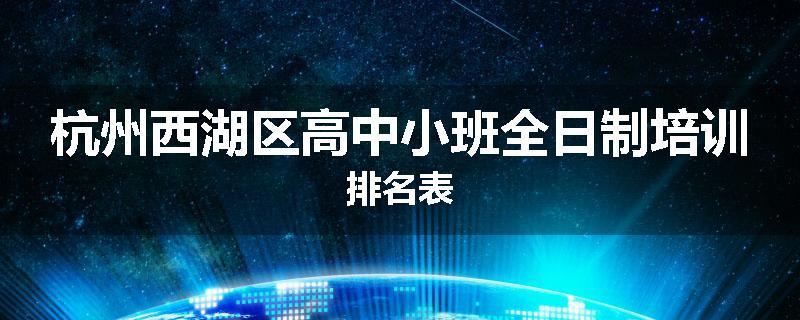 杭州西湖区高中小班全日制培训排名表