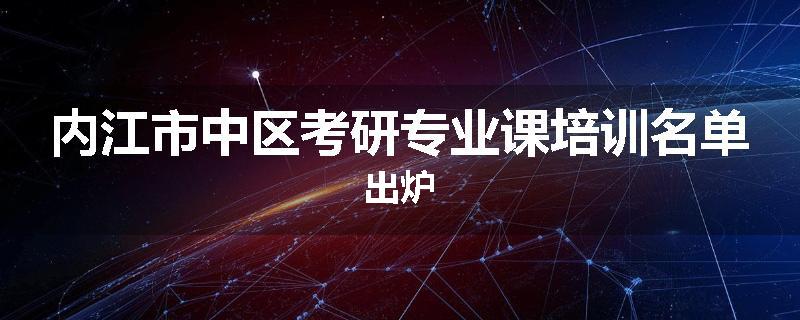 内江市中区考研专业课培训名单出炉