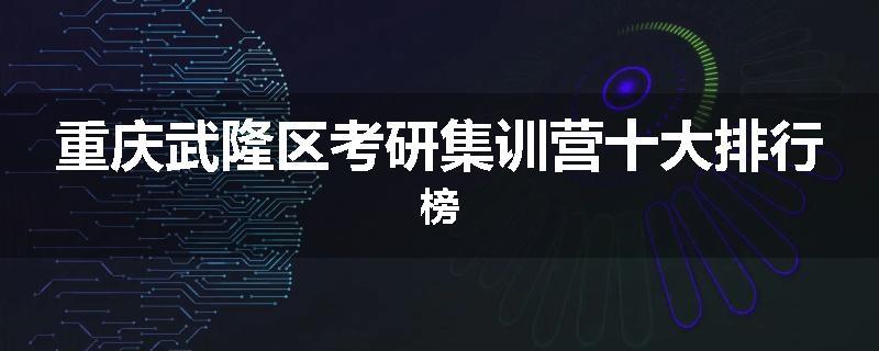 重庆武隆区考研集训营十大排行榜