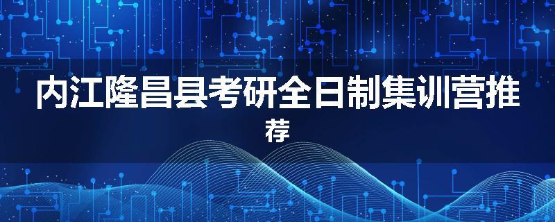 内江隆昌县考研全日制集训营推荐