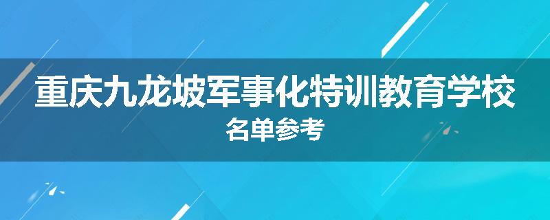 重庆九龙坡军事化特训教育学校名单参考