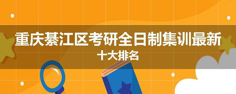 重庆綦江区考研全日制集训最新十大排名