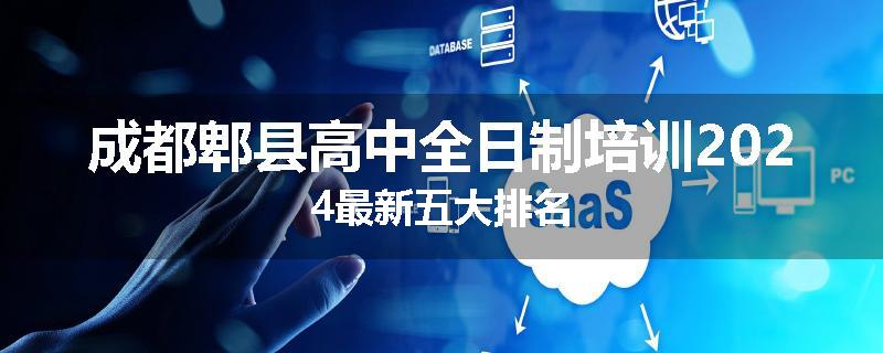 成都郫县高中全日制培训2024最新五大排名