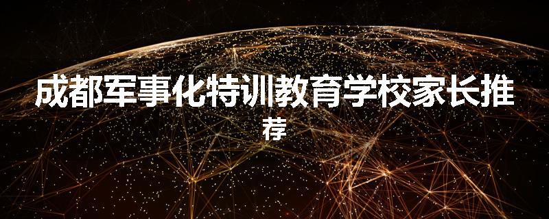成都军事化特训教育学校家长推荐