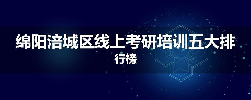 绵阳涪城区线上考研培训五大排行榜