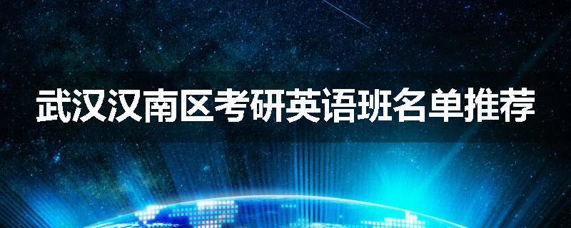 武汉汉南区考研英语班名单推荐