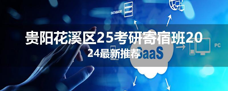贵阳花溪区25考研寄宿班2024最新推荐