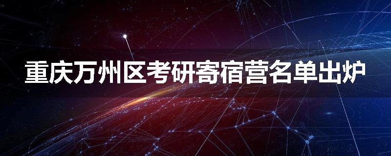 重庆万州区考研寄宿营名单出炉
