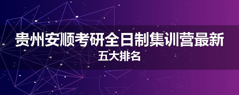 贵州安顺考研全日制集训营最新五大排名