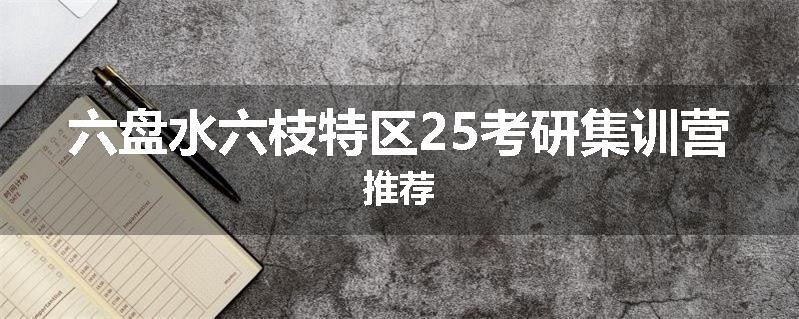 六盘水六枝特区25考研集训营推荐
