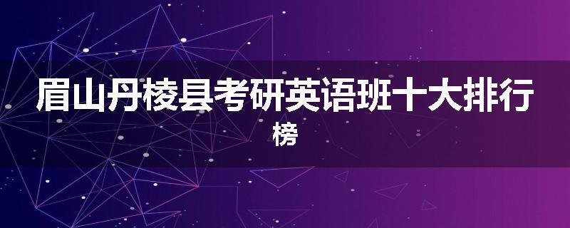眉山丹棱县考研英语班十大排行榜
