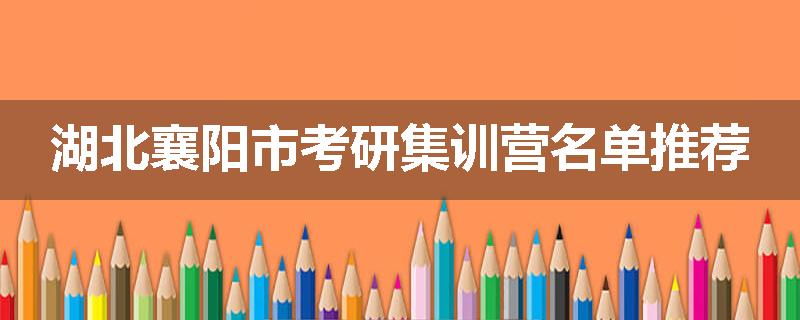 湖北襄阳市考研集训营名单推荐