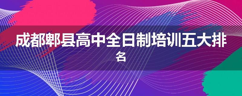 成都郫县高中全日制培训五大排名