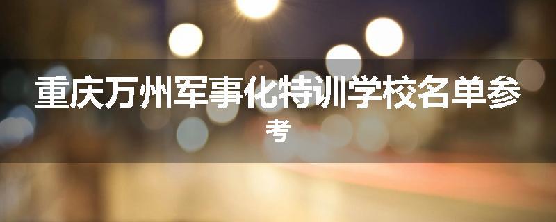 重庆万州军事化特训学校名单参考