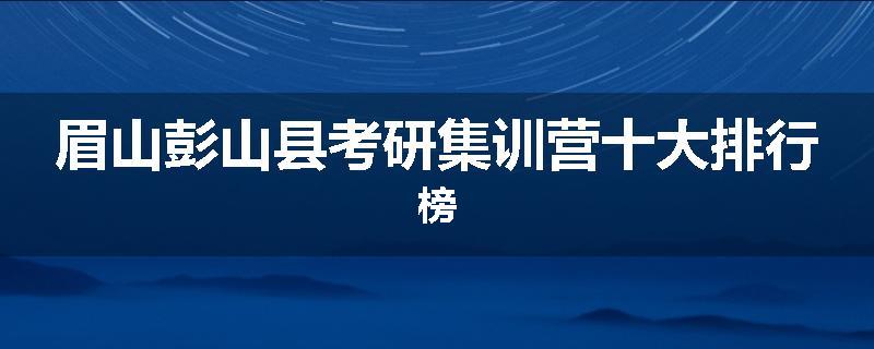 眉山彭山县考研集训营十大排行榜