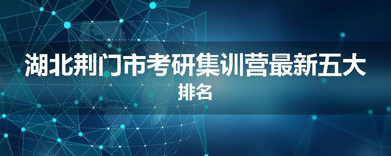 湖北荆门市考研集训营最新五大排名