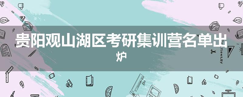 贵阳观山湖区考研集训营名单出炉
