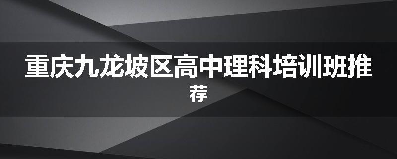 重庆九龙坡区高中理科培训班推荐