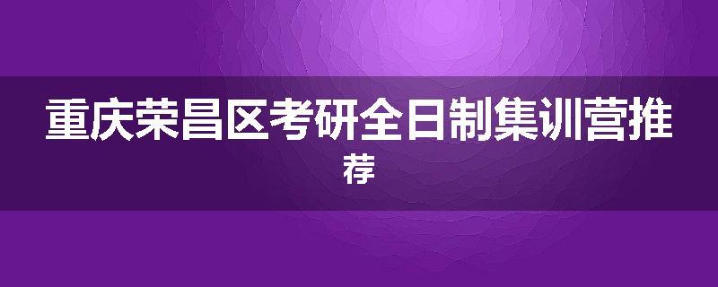 重庆荣昌区考研全日制集训营推荐