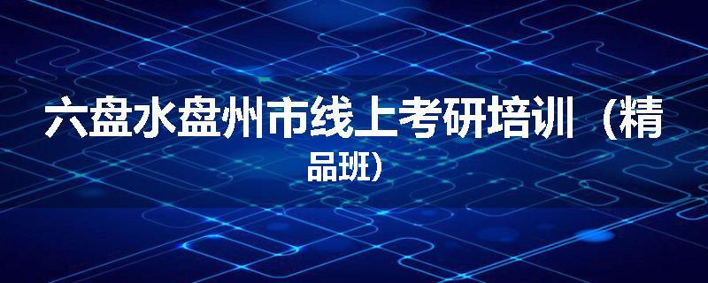 六盘水盘州市线上考研培训（精品班）