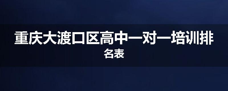 重庆大渡口区高中一对一培训排名表