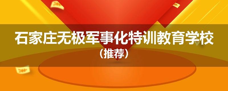 石家庄无极军事化特训教育学校（推荐）