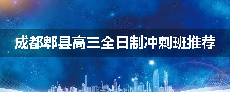 成都郫县高三全日制冲刺班推荐