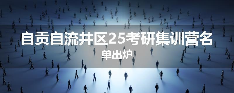 自贡自流井区25考研集训营名单出炉