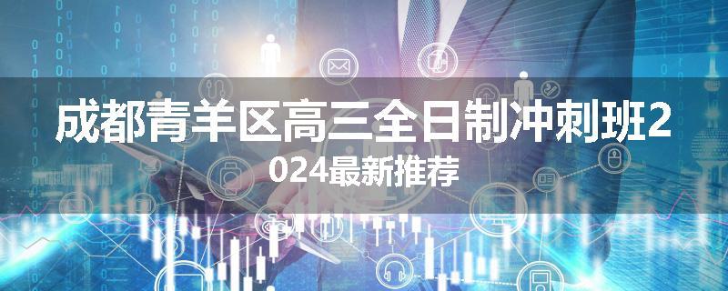 成都青羊区高三全日制冲刺班2024最新推荐