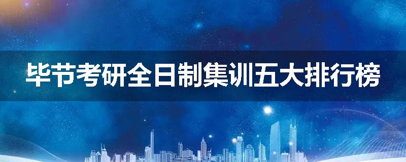 毕节考研全日制集训五大排行榜