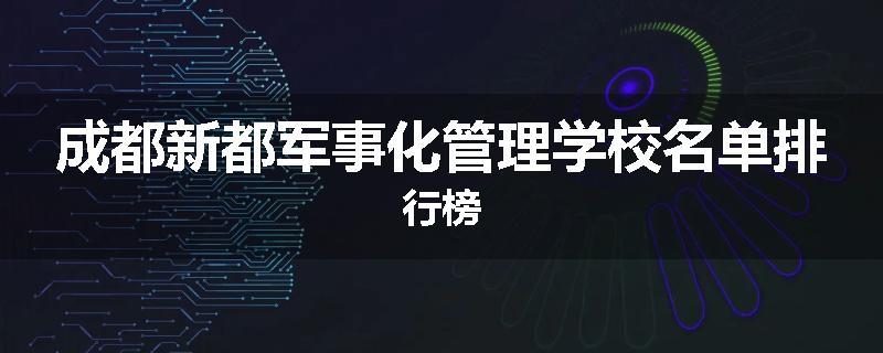 成都新都军事化管理学校名单排行榜