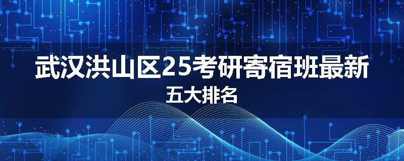 武汉洪山区25考研寄宿班最新五大排名