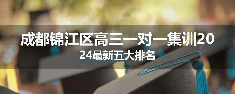 成都锦江区高三一对一集训2024最新五大排名