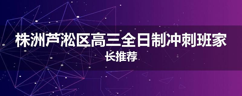 株洲芦淞区高三全日制冲刺班家长推荐