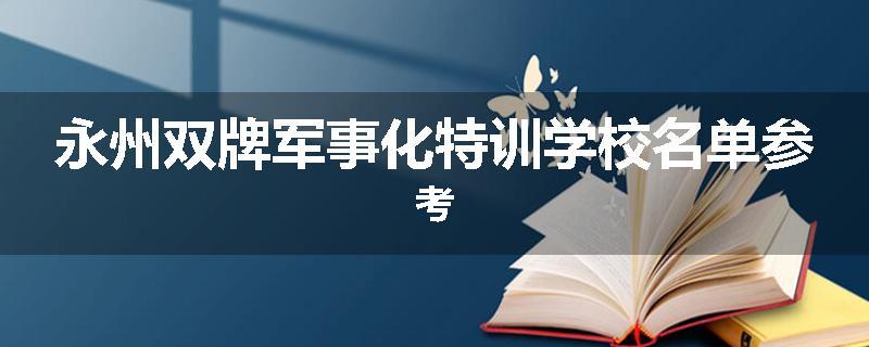 永州双牌军事化特训学校名单参考