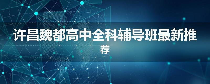 许昌魏都高中全科辅导班最新推荐