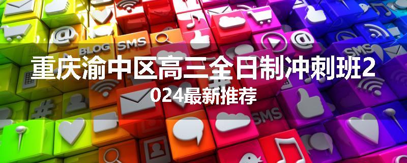 重庆渝中区高三全日制冲刺班2024最新推荐